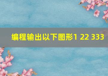 编程输出以下图形1 22 333